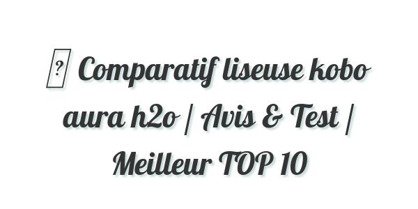 ▷ Comparatif liseuse kobo aura h2o / Avis & Test / Meilleur TOP 10