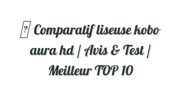 ▷ Comparatif liseuse kobo aura hd / Avis & Test / Meilleur TOP 10