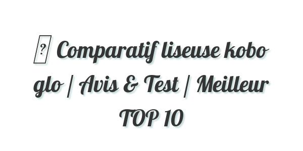▷ Comparatif liseuse kobo glo / Avis & Test / Meilleur TOP 10