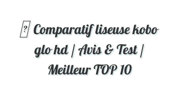 ▷ Comparatif liseuse kobo glo hd / Avis & Test / Meilleur TOP 10