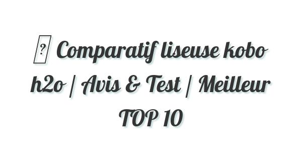 ▷ Comparatif liseuse kobo h2o / Avis & Test / Meilleur TOP 10