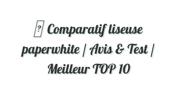 ▷ Comparatif liseuse paperwhite / Avis & Test / Meilleur TOP 10