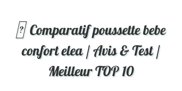▷ Comparatif poussette bebe confort elea / Avis & Test / Meilleur TOP 10