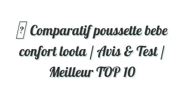 ▷ Comparatif poussette bebe confort loola / Avis & Test / Meilleur TOP 10