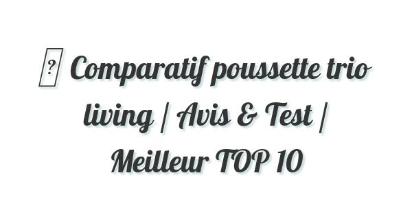 ▷ Comparatif poussette trio living / Avis & Test / Meilleur TOP 10