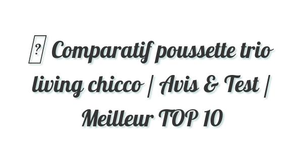 ▷ Comparatif poussette trio living chicco / Avis & Test / Meilleur TOP 10