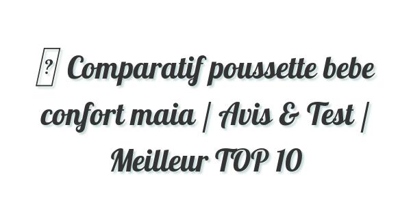 ▷ Comparatif poussette bebe confort maia / Avis & Test / Meilleur TOP 10