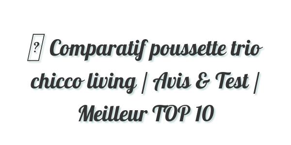▷ Comparatif poussette trio chicco living / Avis & Test / Meilleur TOP 10
