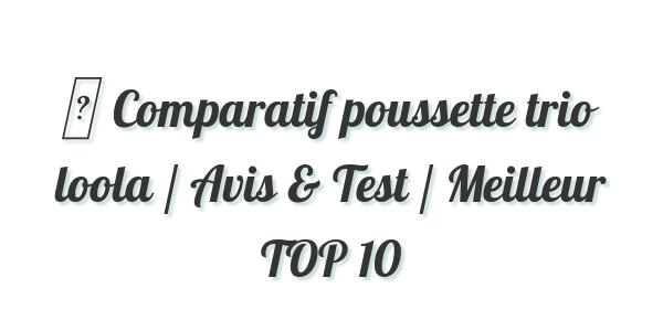 ▷ Comparatif poussette trio loola / Avis & Test / Meilleur TOP 10