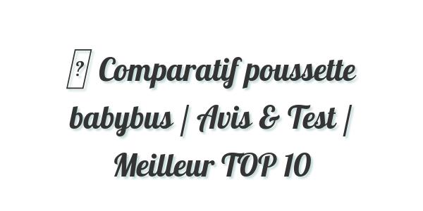 ▷ Comparatif poussette babybus / Avis & Test / Meilleur TOP 10