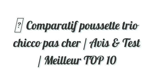 ▷ Comparatif poussette trio chicco pas cher / Avis & Test / Meilleur TOP 10