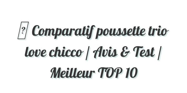 ▷ Comparatif poussette trio love chicco / Avis & Test / Meilleur TOP 10