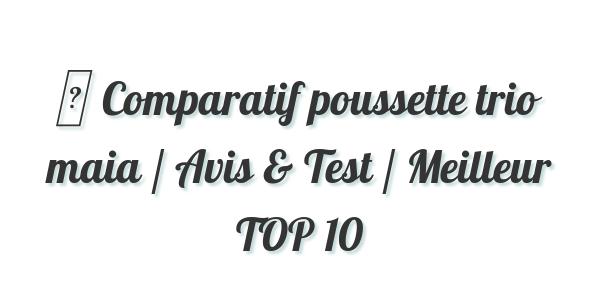 ▷ Comparatif poussette trio maia / Avis & Test / Meilleur TOP 10