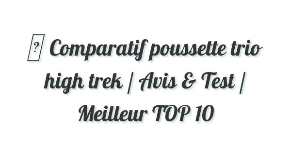 ▷ Comparatif poussette trio high trek / Avis & Test / Meilleur TOP 10