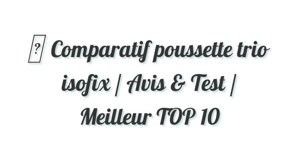 ▷ Comparatif poussette trio isofix / Avis & Test / Meilleur TOP 10
