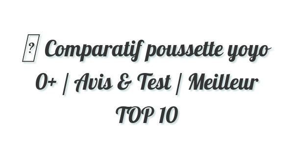 ▷ Comparatif poussette yoyo 0+ / Avis & Test / Meilleur TOP 10