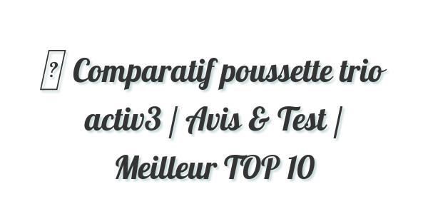 ▷ Comparatif poussette trio activ3 / Avis & Test / Meilleur TOP 10