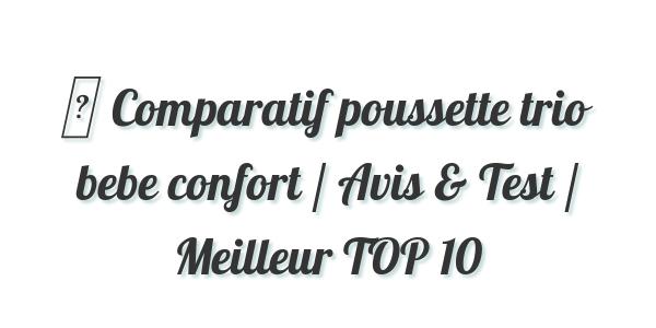 ▷ Comparatif poussette trio bebe confort / Avis & Test / Meilleur TOP 10