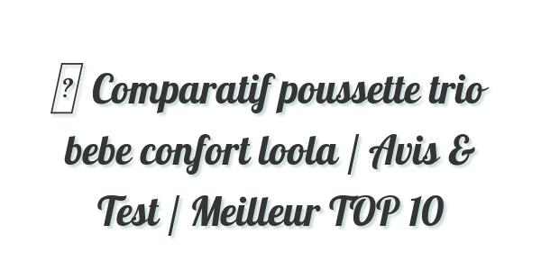 ▷ Comparatif poussette trio bebe confort loola / Avis & Test / Meilleur TOP 10