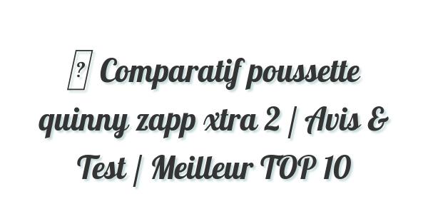 ▷ Comparatif poussette quinny zapp xtra 2 / Avis & Test / Meilleur TOP 10