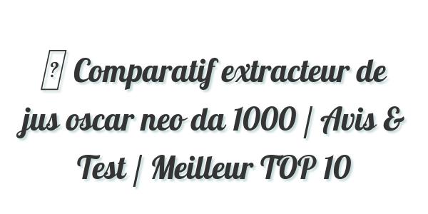 ▷ Comparatif extracteur de jus oscar neo da 1000 / Avis & Test / Meilleur TOP 10