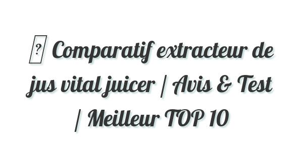 ▷ Comparatif extracteur de jus vital juicer / Avis & Test / Meilleur TOP 10