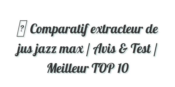 ▷ Comparatif extracteur de jus jazz max / Avis & Test / Meilleur TOP 10