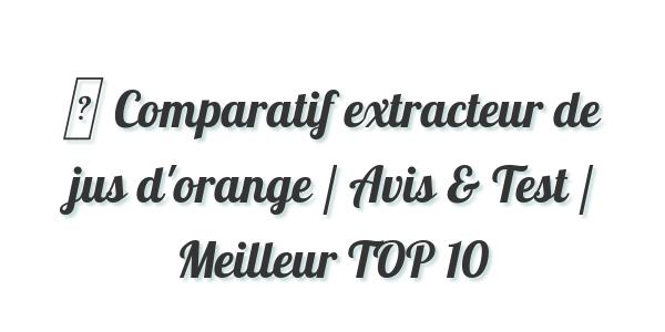 ▷ Comparatif extracteur de jus d’orange / Avis & Test / Meilleur TOP 10