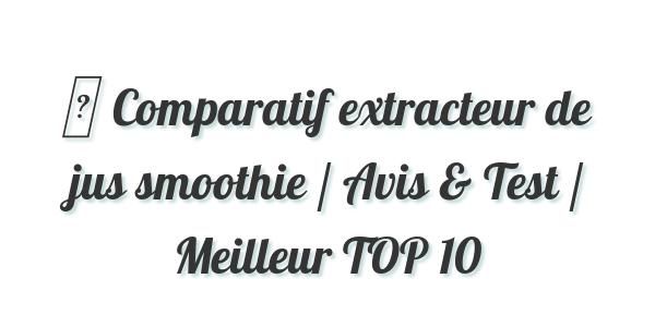 ▷ Comparatif extracteur de jus smoothie / Avis & Test / Meilleur TOP 10