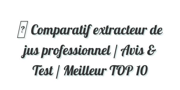 ▷ Comparatif extracteur de jus professionnel / Avis & Test / Meilleur TOP 10