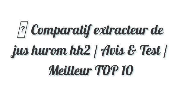 ▷ Comparatif extracteur de jus hurom hh2 / Avis & Test / Meilleur TOP 10