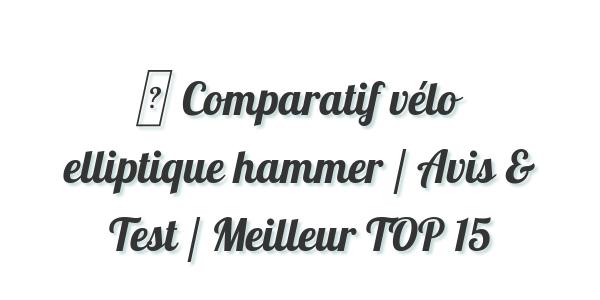 ▷ Comparatif vélo elliptique hammer / Avis & Test / Meilleur TOP 15
