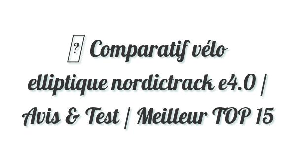 ▷ Comparatif vélo elliptique nordictrack e4.0 / Avis & Test / Meilleur TOP 15
