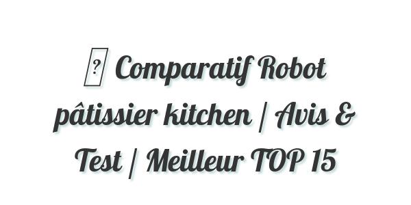 ▷ Comparatif Robot pâtissier kitchen / Avis & Test / Meilleur TOP 15