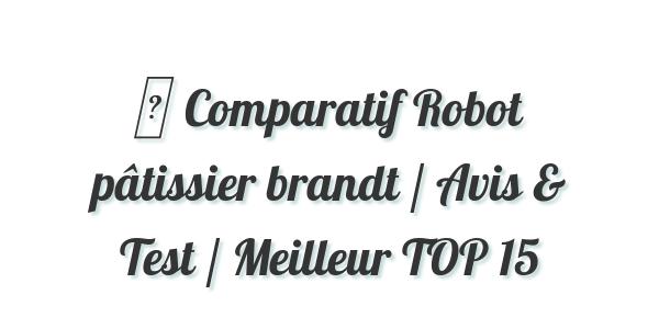 ▷ Comparatif Robot pâtissier brandt / Avis & Test / Meilleur TOP 15