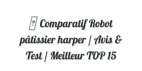 ▷ Comparatif Robot pâtissier harper / Avis & Test / Meilleur TOP 15