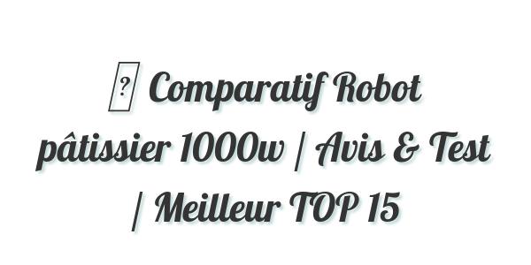 ▷ Comparatif Robot pâtissier 1000w / Avis & Test / Meilleur TOP 15