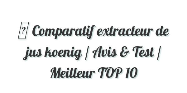 ▷ Comparatif extracteur de jus koenig / Avis & Test / Meilleur TOP 10