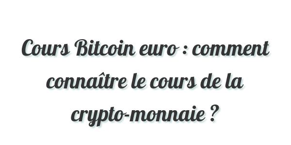 Cours Bitcoin euro : comment connaître le cours de la crypto-monnaie ?
