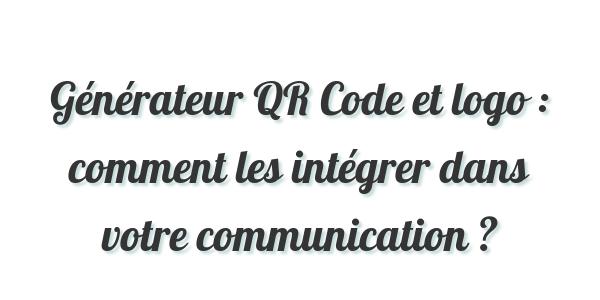 Générateur QR Code et logo : comment les intégrer dans votre communication ?