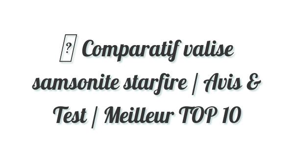 ▷ Comparatif valise samsonite starfire / Avis & Test / Meilleur TOP 10