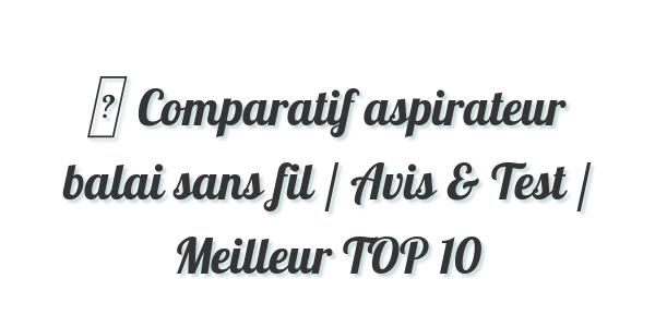 ▷ Comparatif aspirateur balai sans fil / Avis & Test / Meilleur TOP 10