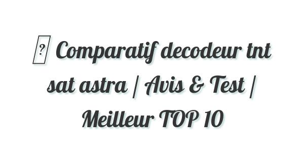 ▷ Comparatif decodeur tnt sat astra / Avis & Test / Meilleur TOP 10