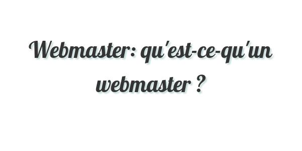 Webmaster: qu’est-ce-qu’un webmaster ?