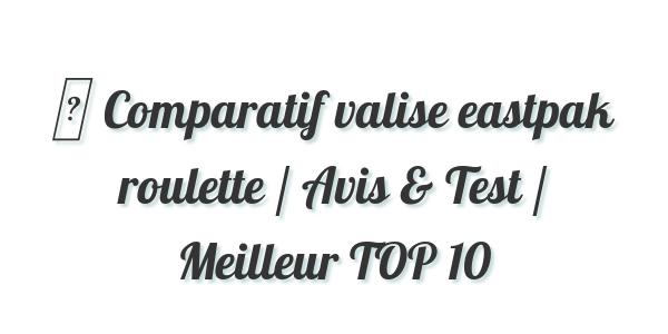 ▷ Comparatif valise eastpak roulette / Avis & Test / Meilleur TOP 10