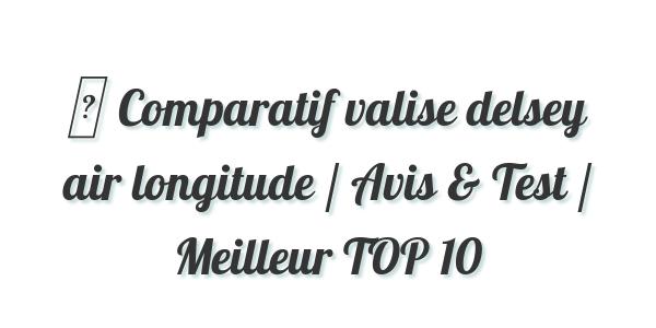 ▷ Comparatif valise delsey air longitude / Avis & Test / Meilleur TOP 10