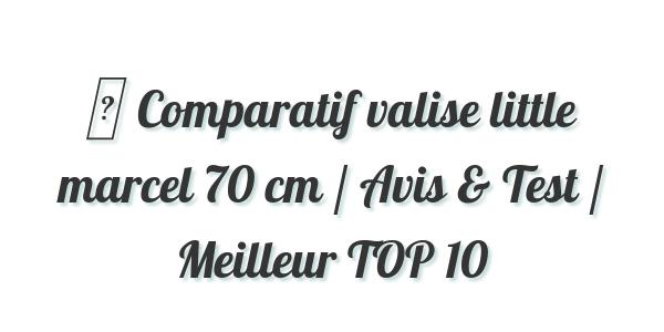 ▷ Comparatif valise little marcel 70 cm / Avis & Test / Meilleur TOP 10