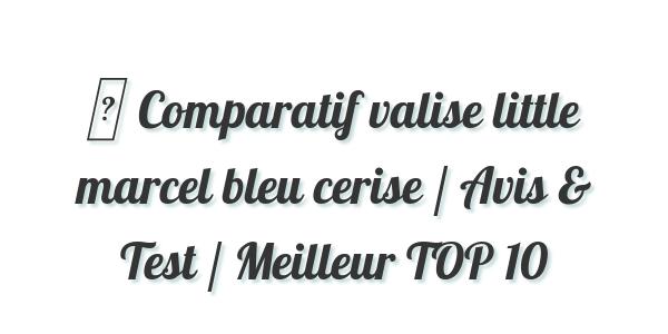 ▷ Comparatif valise little marcel bleu cerise / Avis & Test / Meilleur TOP 10