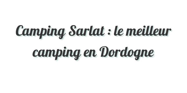 Camping Sarlat : le meilleur camping en Dordogne