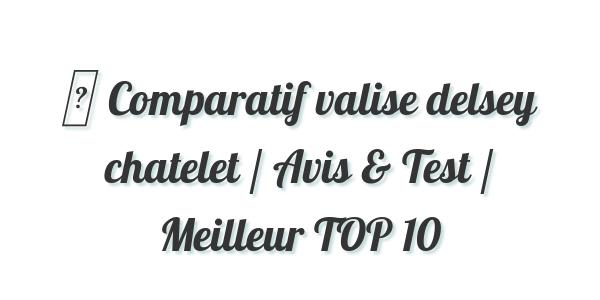 ▷ Comparatif valise delsey chatelet / Avis & Test / Meilleur TOP 10